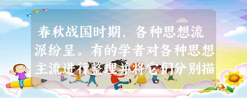 春秋战国时期,各种思想流派纷呈。有的学者对各种思想主流进行整理并将它们分别描述为:“崇尚自然主张出世的逍遥派”“统治阶级得力的参谋集团”“普通大众的 春秋战国时期,各种思想流派纷呈。有的学者对各种思想主流进行整理并将它们分别描述为:“崇尚自然主张出世的逍遥派”“统治阶级得力的参谋集团”“普通大众的