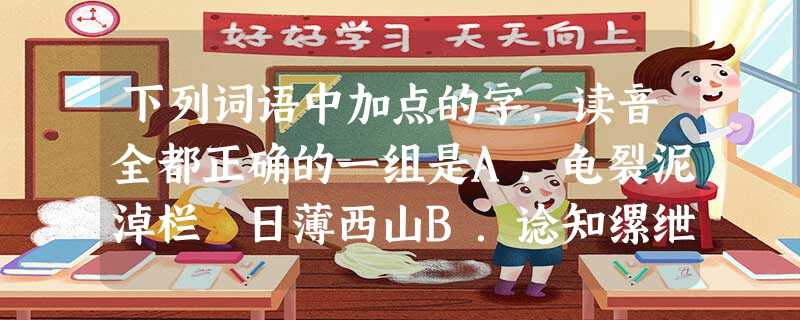 下列词语中加点的字,读音全都正确的一组是A.龟裂泥淖栏楯日薄西山B.谂知缧绁剌谬长 下列词语中加点的字,读音全都正确的一组是A.龟裂泥淖栏楯日薄西山B.谂知缧绁剌谬长