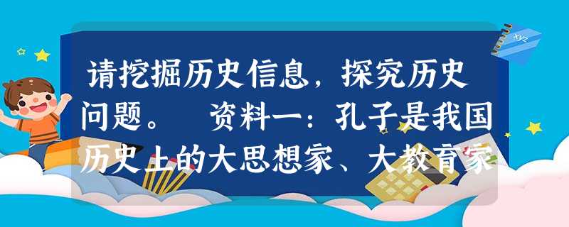 请挖掘历史信息,探究历史问题。 资料一:孔子是我国历史上的大思想家、大教育家,是儒家学派的创始人。一方面,孔子及其儒家学说对后世影响极大; 请挖掘历史信息,探究历史问题。 资料一:孔子是我国历史上的大思想家、大教育家,是儒家学派的创始人。一方面,孔子及其儒家学说对后世影响极大;