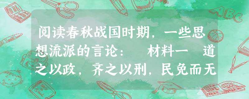 阅读春秋战国时期,一些思想流派的言论: 材料一 道之以政,齐之以刑,民免而无耻;道之以德,齐之以礼,有耻且格。 材料二 古者圣王之为政,列德而尚贤 阅读春秋战国时期,一些思想流派的言论: 材料一 道之以政,齐之以刑,民免而无耻;道之以德,齐之以礼,有耻且格。 材料二 古者圣王之为政,列德而尚贤