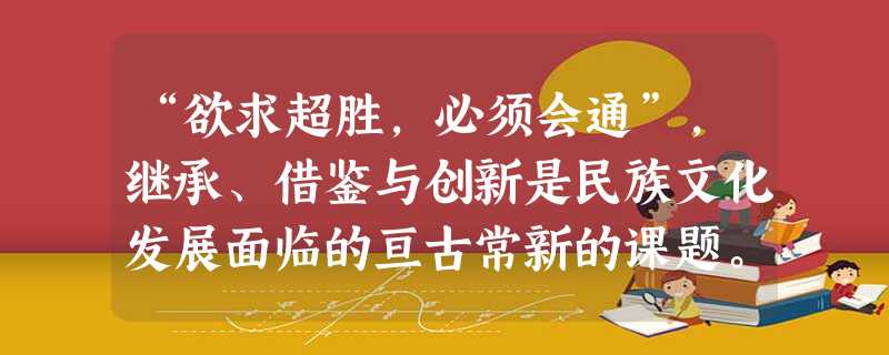 “欲求超胜,必须会通”,继承、借鉴与创新是民族文化发展面临的亘古常新的课题。 材料一 《中华传统文化格言》:天下兴亡,匹夫 “欲求超胜,必须会通”,继承、借鉴与创新是民族文化发展面临的亘古常新的课题。 材料一 《中华传统文化格言》:天下兴亡,匹夫