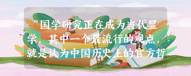 “国学研究正在成为当代显学,其中一个最流行的观点,就是认为中国历史上的官方哲学则为中国文化的主流。其实,民间文化才是民族文化的本体,影响民族文化传统 “国学研究正在成为当代显学,其中一个最流行的观点,就是认为中国历史上的官方哲学则为中国文化的主流。其实,民间文化才是民族文化的本体,影响民族文化传统