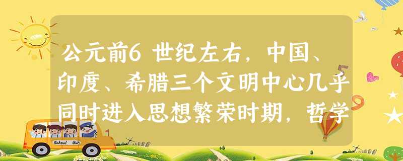 公元前6世纪左右,中国、印度、希腊三个文明中心几乎同时进入思想繁荣时期,哲学思考十分活跃,都开始思考生命、社会之目的及其意义等重大课题。不过他们得出 公元前6世纪左右,中国、印度、希腊三个文明中心几乎同时进入思想繁荣时期,哲学思考十分活跃,都开始思考生命、社会之目的及其意义等重大课题。不过他们得出