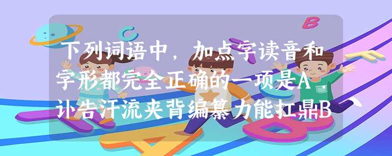 下列词语中,加点字读音和字形都完全正确的一项是A.讣告汗流夹背编纂力能扛鼎B.羞赧甘之如怡(yí 下列词语中,加点字读音和字形都完全正确的一项是A.讣告汗流夹背编纂力能扛鼎B.羞赧甘之如怡(yí