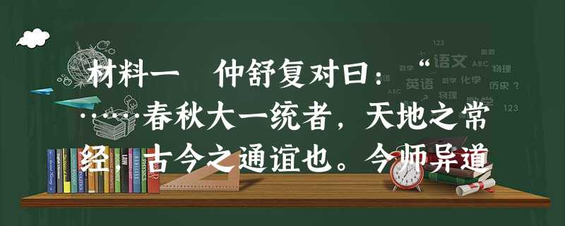 材料一 仲舒复对曰:“ ……春秋大一统者,天地之常经,古今之通谊也。今师异道,人异论,百家殊方,指意不同,是以上亡 材料一 仲舒复对曰:“ ……春秋大一统者,天地之常经,古今之通谊也。今师异道,人异论,百家殊方,指意不同,是以上亡