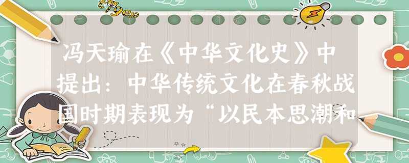 冯天瑜在《中华文化史》中提出:中华传统文化在春秋战国时期表现为“以民本思潮和专制主义为两翼的百家争鸣的私学文化”。春秋战国的思想家中能体现民本思潮和专制主 冯天瑜在《中华文化史》中提出:中华传统文化在春秋战国时期表现为“以民本思潮和专制主义为两翼的百家争鸣的私学文化”。春秋战国的思想家中能体现民本思潮和专制主
