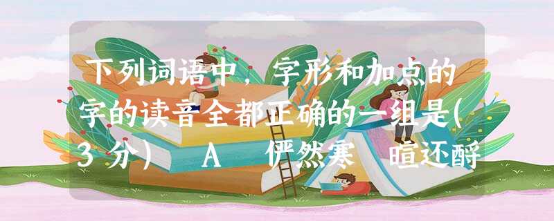 下列词语中,字形和加点的字的读音全都正确的一组是(3分) A 俨然寒 暄还酹 舞榭歌台B筵席 弹 劾旄节 苌 下列词语中,字形和加点的字的读音全都正确的一组是(3分) A 俨然寒 暄还酹 舞榭歌台B筵席 弹 劾旄节 苌
