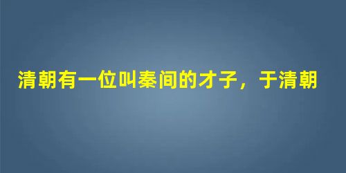 清朝有一位叫秦间的才子,于清朝乾隆年间考中状元。在游杭州西湖到岳王庙岳飞墓前,因自己姓秦,惭愧地写下了“人从宋后羞名桧,我到坟前愧姓秦”两句基联。这 清朝有一位叫秦间的才子,于清朝乾隆年间考中状元。在游杭州西湖到岳王庙岳飞墓前,因自己姓秦,惭愧地写下了“人从宋后羞名桧,我到坟前愧姓秦”两句基联。这