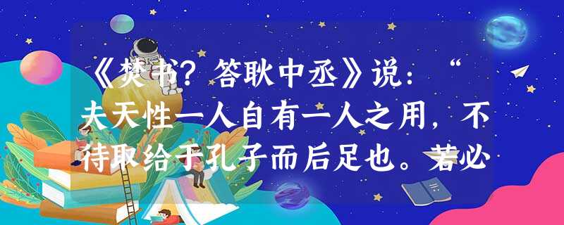 《焚书?答耿中丞》说:“夫天性一人自有一人之用,不待取给于孔子而后足也。若必待取足于孔子,则千古以前无孔子,终不得为人乎?故为‘愿学孔子’之说者,乃 《焚书?答耿中丞》说:“夫天性一人自有一人之用,不待取给于孔子而后足也。若必待取足于孔子,则千古以前无孔子,终不得为人乎?故为‘愿学孔子’之说者,乃