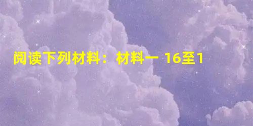 阅读下列材料:材料一 16至17世纪的中国,新的经济形态还十分微弱、脆嫩,明清时期的早期启蒙思想家们……提不出新的社会方案,而只能用扩大相权、限制君权、提倡学校 阅读下列材料:材料一 16至17世纪的中国,新的经济形态还十分微弱、脆嫩,明清时期的早期启蒙思想家们……提不出新的社会方案,而只能用扩大相权、限制君权、提倡学校