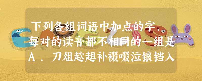 下列各组词语中加点的字,每对的读音都不相同的一组是A.刀俎趑趄补裰啜泣锒铛入狱琅琅书声 B.蓼蓝谬误亲昵端倪 蒙头转向蒙头盖脑C.侪辈跻身估量 下列各组词语中加点的字,每对的读音都不相同的一组是A.刀俎趑趄补裰啜泣锒铛入狱琅琅书声 B.蓼蓝谬误亲昵端倪 蒙头转向蒙头盖脑C.侪辈跻身估量