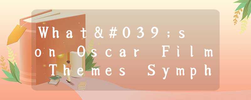 What's on Oscar Film Themes Symphony Concert Film highlights accompanied by live What's on Oscar Film Themes Symphony Concert Film highlights accompanied by live