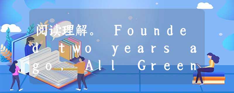 阅读理解。 Founded two years ago, All Green Electronics Recycling is a full-servi 阅读理解。 Founded two years ago, All Green Electronics Recycling is a full-servi