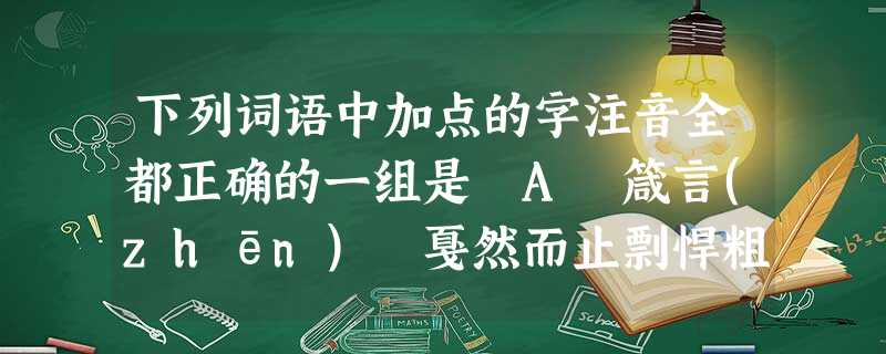 下列词语中加点的字注音全都正确的一组是 A 箴言(zhēn) 戛然而止剽悍粗犷 B.包庇别出机杼(zhù) 潜力 下列词语中加点的字注音全都正确的一组是 A 箴言(zhēn) 戛然而止剽悍粗犷 B.包庇别出机杼(zhù) 潜力