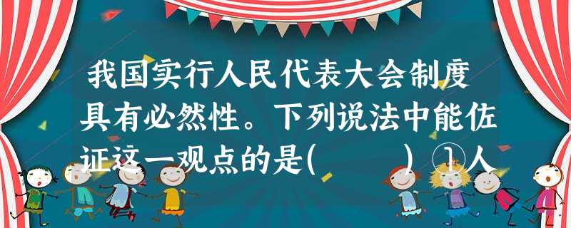 我国实行人民代表大会制度具有必然性。下列说法中能佐证这一观点的是( )①人民代表大会制度是实现民主的唯一形式 ②实行人民代表大会制度,是中国人民奋斗的结果和历 我国实行人民代表大会制度具有必然性。下列说法中能佐证这一观点的是( )①人民代表大会制度是实现民主的唯一形式 ②实行人民代表大会制度,是中国人民奋斗的结果和历