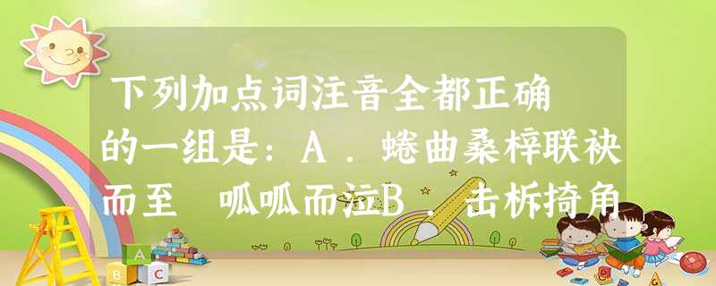 下列加点词注音全都正确 的一组是:A.蜷曲桑梓联袂而至 呱呱而泣B.击柝掎角之势谬误忠孝 下列加点词注音全都正确 的一组是:A.蜷曲桑梓联袂而至 呱呱而泣B.击柝掎角之势谬误忠孝