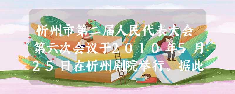 忻州市第二届人民代表大会第六次会议于2010年5月25日在忻州剧院举行。据此回答14—16题。小题1:会议听取和审议了市政府、市中级人民法院、市人民检察院的工作 忻州市第二届人民代表大会第六次会议于2010年5月25日在忻州剧院举行。据此回答14—16题。小题1:会议听取和审议了市政府、市中级人民法院、市人民检察院的工作