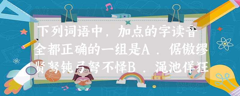 下列词语中,加点的字读音全都正确的一组是A.倨傲缪贤驽钝弓弩不怿B.渑池佯狂称道(chēng 下列词语中,加点的字读音全都正确的一组是A.倨傲缪贤驽钝弓弩不怿B.渑池佯狂称道(chēng