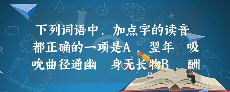 下列词语中,加点字的读音都正确的一项是A.翌年 吸吮曲径通幽 身无长物B.酬和 分娩插科打诨(hú 下列词语中,加点字的读音都正确的一项是A.翌年 吸吮曲径通幽 身无长物B.酬和 分娩插科打诨(hú