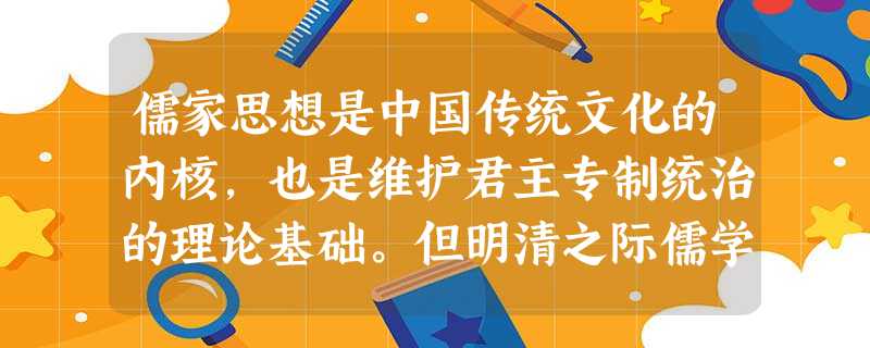 儒家思想是中国传统文化的内核,也是维护君主专制统治的理论基础。但明清之际儒学的文化地位和历史价值在中国走向近代化的历史进程中受到质疑。试从儒学自身角度分 儒家思想是中国传统文化的内核,也是维护君主专制统治的理论基础。但明清之际儒学的文化地位和历史价值在中国走向近代化的历史进程中受到质疑。试从儒学自身角度分
