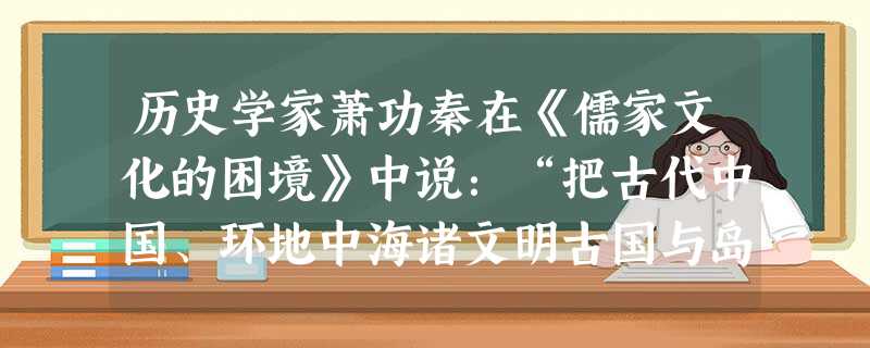 历史学家萧功秦在《儒家文化的困境》中说:“把古代中国、环地中海诸文明古国与岛国日本的文化传播模式进行横向比较是颇有意义的。”其中,古代中国文明的文化传播模式是( 历史学家萧功秦在《儒家文化的困境》中说:“把古代中国、环地中海诸文明古国与岛国日本的文化传播模式进行横向比较是颇有意义的。”其中,古代中国文明的文化传播模式是(