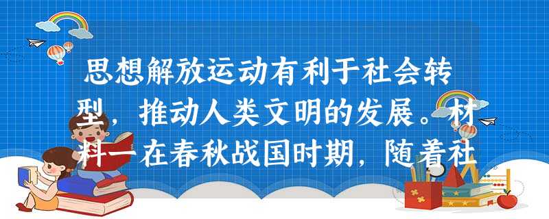 思想解放运动有利于社会转型,推动人类文明的发展。材料一在春秋战国时期,随着社会生产力的提高,西周的制度发展程度过低,无法更多的满足 思想解放运动有利于社会转型,推动人类文明的发展。材料一在春秋战国时期,随着社会生产力的提高,西周的制度发展程度过低,无法更多的满足