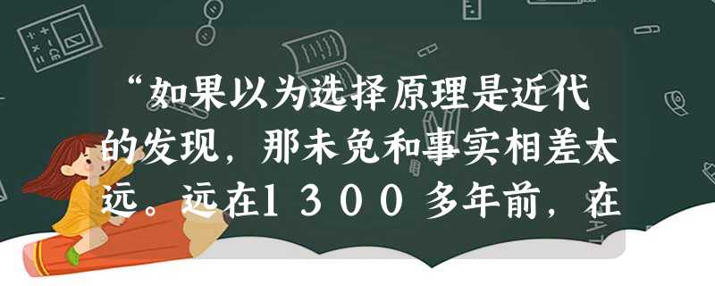 “如果以为选择原理是近代的发现,那未免和事实相差太远。远在1300多年前,在一部中国的古代百科全书中,就已经有关于选择原理的明确记述。”英国生物学 “如果以为选择原理是近代的发现,那未免和事实相差太远。远在1300多年前,在一部中国的古代百科全书中,就已经有关于选择原理的明确记述。”英国生物学