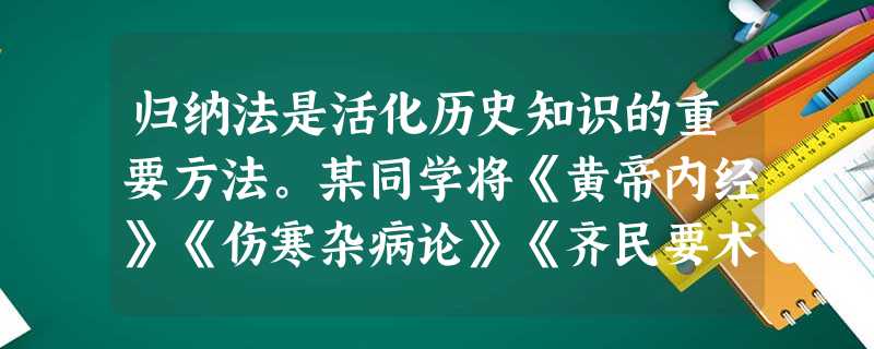 归纳法是活化历史知识的重要方法。某同学将《黄帝内经》《伤寒杂病论》《齐民要术》《农政全书》归为一类。按其归纳的标准,他还可以选择( )A.《离骚》 B.《石氏 归纳法是活化历史知识的重要方法。某同学将《黄帝内经》《伤寒杂病论》《齐民要术》《农政全书》归为一类。按其归纳的标准,他还可以选择( )A.《离骚》 B.《石氏