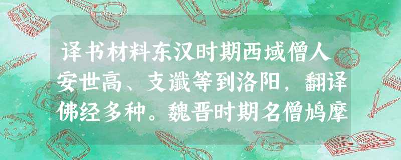 译书材料东汉时期西域僧人安世高、支谶等到洛阳,翻译佛经多种。魏晋时期名僧鸠摩罗什和真谛分别在北方和南方传教译经,唐朝玄奘从天竺回国后译经75部,与鸠 译书材料东汉时期西域僧人安世高、支谶等到洛阳,翻译佛经多种。魏晋时期名僧鸠摩罗什和真谛分别在北方和南方传教译经,唐朝玄奘从天竺回国后译经75部,与鸠