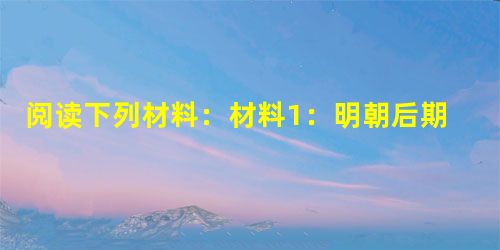 阅读下列材料:材料1:明朝后期开始,利玛窦、汤若望等欧洲传教士先后来华,与徐光启等合作开展翻译活动,把欧洲的天文、数学、地理等著作介绍到中国,同时把中 阅读下列材料:材料1:明朝后期开始,利玛窦、汤若望等欧洲传教士先后来华,与徐光启等合作开展翻译活动,把欧洲的天文、数学、地理等著作介绍到中国,同时把中