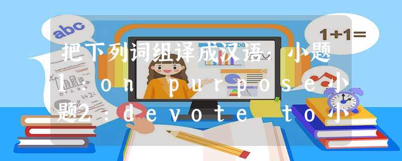 把下列词组译成汉语:小题1:on purpose小题2:devote to小题3:be sentenced to小题4:suffer from 小题5:dig 把下列词组译成汉语:小题1:on purpose小题2:devote to小题3:be sentenced to小题4:suffer from 小题5:dig