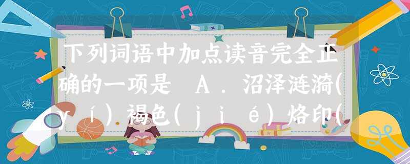 下列词语中加点读音完全正确的一项是 A.沼泽涟漪(yí)褐色(jié)烙印(lào)云蒸霞蔚(wèi)B.瘠薄(báo)湖泊(pō)排筏(fá)骸骨 下列词语中加点读音完全正确的一项是 A.沼泽涟漪(yí)褐色(jié)烙印(lào)云蒸霞蔚(wèi)B.瘠薄(báo)湖泊(pō)排筏(fá)骸骨