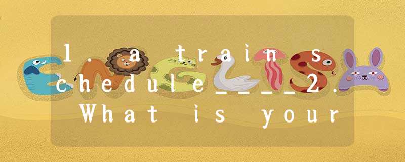 1. a train schedule____2. What is your schedule for tomorrow?译:______________ 1. a train schedule____2. What is your schedule for tomorrow?译:______________