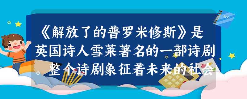 《解放了的普罗米修斯》是英国诗人雪莱著名的一部诗剧。整个诗剧象征着未来的社会变革,表达了诗人反对专制统治,提倡自由、平等、博爱和人权的精神。就创作手法而言,下列 《解放了的普罗米修斯》是英国诗人雪莱著名的一部诗剧。整个诗剧象征着未来的社会变革,表达了诗人反对专制统治,提倡自由、平等、博爱和人权的精神。就创作手法而言,下列