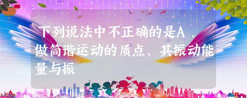 下列说法中不正确的是A.做简谐运动的质点,其振动能量与振 下列说法中不正确的是A.做简谐运动的质点,其振动能量与振