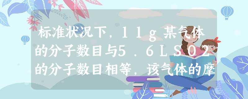 标准状况下,11g某气体的分子数目与5.6LSO2的分子数目相等,该气体的摩尔质量是A.22B.22g/molC.44D.44g/mol 标准状况下,11g某气体的分子数目与5.6LSO2的分子数目相等,该气体的摩尔质量是A.22B.22g/molC.44D.44g/mol
