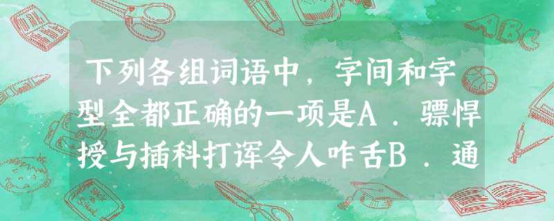 下列各组词语中,字间和字型全都正确的一项是A.骠悍授与插科打诨令人咋舌B.通缉封禅伤痕累累(lěi 下列各组词语中,字间和字型全都正确的一项是A.骠悍授与插科打诨令人咋舌B.通缉封禅伤痕累累(lěi