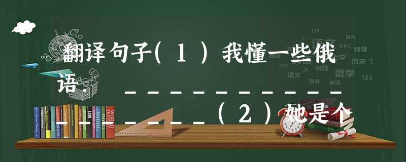 翻译句子(1)我懂一些俄语. _________________(2)她是个老熟人. _________________ 翻译句子(1)我懂一些俄语. _________________(2)她是个老熟人. _________________