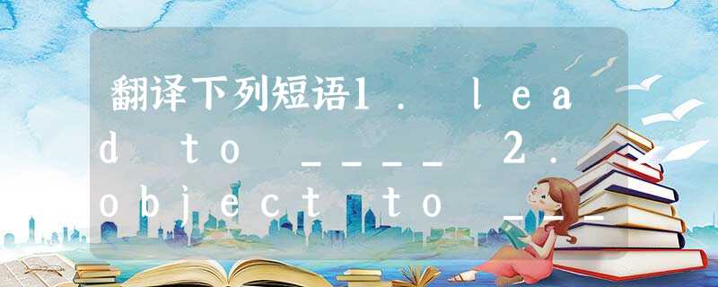翻译下列短语1. lead to ____ 2. object to ____3. refer to____4. stick to ____5. a 翻译下列短语1. lead to ____ 2. object to ____3. refer to____4. stick to ____5. a