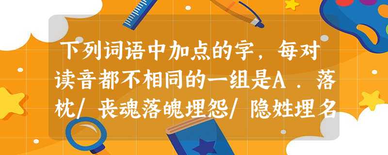 下列词语中加点的字,每对读音都不相同的一组是A.落枕/丧魂落魄埋怨/隐姓埋名数学/数见不鲜B.复辟/媲美嫔妃/濒危毒蛇/虚与委蛇C.苔藓/春风骀荡诅咒/人为 下列词语中加点的字,每对读音都不相同的一组是A.落枕/丧魂落魄埋怨/隐姓埋名数学/数见不鲜B.复辟/媲美嫔妃/濒危毒蛇/虚与委蛇C.苔藓/春风骀荡诅咒/人为