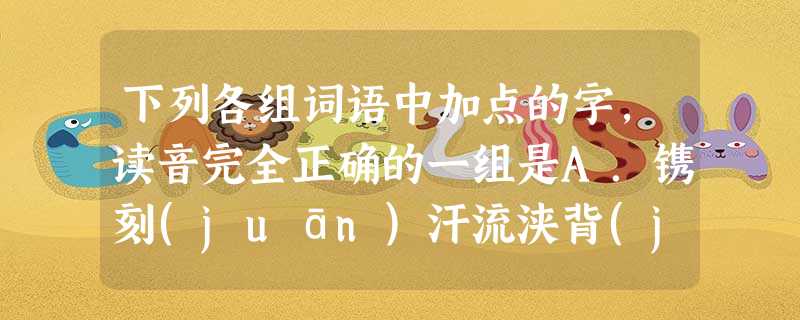 下列各组词语中加点的字,读音完全正确的一组是A.镌刻(juān)汗流浃背(jiá)重创(chuāng)瞠目结舌三缄其口(jiān) 下列各组词语中加点的字,读音完全正确的一组是A.镌刻(juān)汗流浃背(jiá)重创(chuāng)瞠目结舌三缄其口(jiān)