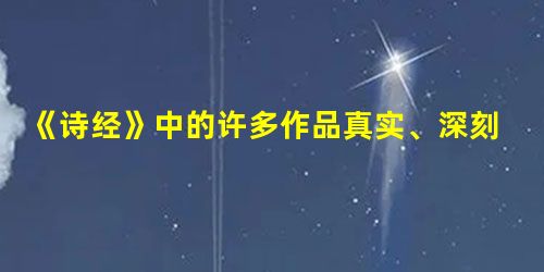 《诗经》中的许多作品真实、深刻地反映了社会生活。下列对《诗经》的理解正确的是A.它是中国古代诗歌形成的重要标志B.它开创了中国古典文学抒情浪漫风格的先河C.它以 《诗经》中的许多作品真实、深刻地反映了社会生活。下列对《诗经》的理解正确的是A.它是中国古代诗歌形成的重要标志B.它开创了中国古典文学抒情浪漫风格的先河C.它以