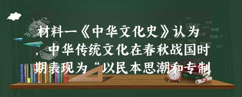 材料一《中华文化史》认为,中华传统文化在春秋战国时期表现为“以民本思潮和专制主义为两翼的百家争鸣的私学文化”;秦汉以 材料一《中华文化史》认为,中华传统文化在春秋战国时期表现为“以民本思潮和专制主义为两翼的百家争鸣的私学文化”;秦汉以