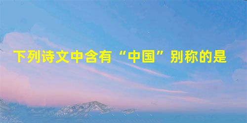 下列诗文中含有“中国”别称的是①楚失华夏②死去元知万事空,但悲不见九州同③四万万人齐下泪,天涯何处是神州④长夜难明赤县天⑤我欲因之梦廖廓,芙蓉国里尽 下列诗文中含有“中国”别称的是①楚失华夏②死去元知万事空,但悲不见九州同③四万万人齐下泪,天涯何处是神州④长夜难明赤县天⑤我欲因之梦廖廓,芙蓉国里尽
