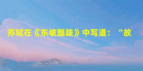 苏轼在《东坡题跋》中写道:“故诗至于杜子美,文至于韩退之,书至于颜鲁公,画至于吴道子,而古今之变天下之能事毕矣。”对上述材料介绍正 苏轼在《东坡题跋》中写道:“故诗至于杜子美,文至于韩退之,书至于颜鲁公,画至于吴道子,而古今之变天下之能事毕矣。”对上述材料介绍正