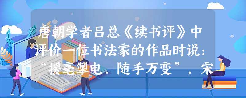 唐朝学者吕总《续书评》中评价一位书法家的作品时说:“援毫掣电,随手万变”,宋代朱长文《续书断》则说:“如壮士拔剑,神彩动人。”该书法家是A.钟繇B.怀素C.欧阳 唐朝学者吕总《续书评》中评价一位书法家的作品时说:“援毫掣电,随手万变”,宋代朱长文《续书断》则说:“如壮士拔剑,神彩动人。”该书法家是A.钟繇B.怀素C.欧阳