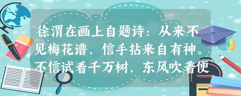 徐渭在画上自题诗:从来不见梅花谱,信手拈来自有神。不信试看千万树,东风吹着便为春。由此可见,他的画属于A.文人画B.风俗画C.宫廷画D.山水画 徐渭在画上自题诗:从来不见梅花谱,信手拈来自有神。不信试看千万树,东风吹着便为春。由此可见,他的画属于A.文人画B.风俗画C.宫廷画D.山水画