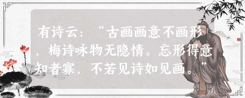 有诗云:“古画画意不画形,梅诗咏物无隐情。忘形得意知者寡,不若见诗如见画。”该诗描绘的绘画及其风格是A.山水画,重视写意 B.花鸟画,浓墨重彩C.人物画,形神俱 有诗云:“古画画意不画形,梅诗咏物无隐情。忘形得意知者寡,不若见诗如见画。”该诗描绘的绘画及其风格是A.山水画,重视写意 B.花鸟画,浓墨重彩C.人物画,形神俱