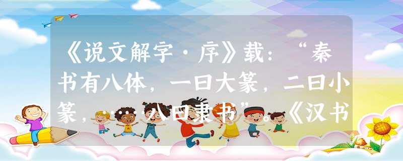 《说文解字•序》载:“秦书有八体,一曰大篆,二曰小篆,……八曰隶书”。《汉书•艺文志》亦载:“是时始建隶书矣,起于官狱多事,苟趋省易,施之于徒隶也。”以上材料表 《说文解字•序》载:“秦书有八体,一曰大篆,二曰小篆,……八曰隶书”。《汉书•艺文志》亦载:“是时始建隶书矣,起于官狱多事,苟趋省易,施之于徒隶也。”以上材料表