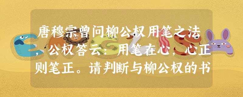 唐穆宗曾问柳公权用笔之法,公权答云:用笔在心,心正则笔正。请判断与柳公权的书法风格最为相近,同样人品高尚,书法为后人学习,并有许多著名临摹楷体碑帖流传的盛唐时代 唐穆宗曾问柳公权用笔之法,公权答云:用笔在心,心正则笔正。请判断与柳公权的书法风格最为相近,同样人品高尚,书法为后人学习,并有许多著名临摹楷体碑帖流传的盛唐时代
